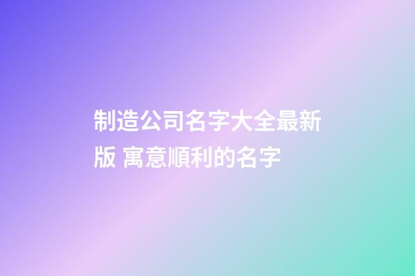 制造公司名字大全最新版 寓意順利的名字-第1張-公司起名-玄機派